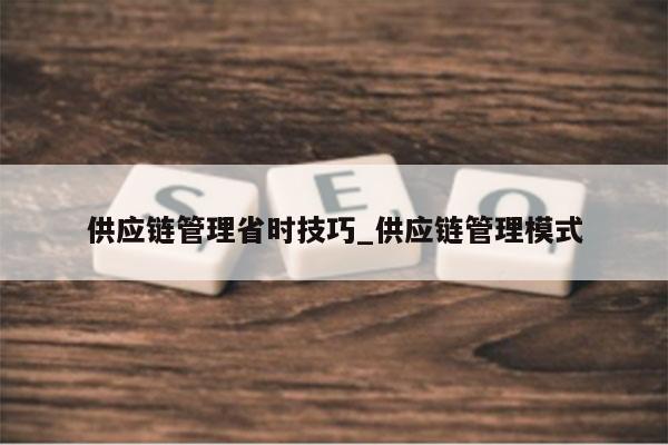 供应链管理省时技巧_供应链管理模式
