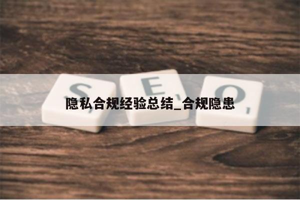 隐私合规经验总结_合规隐患