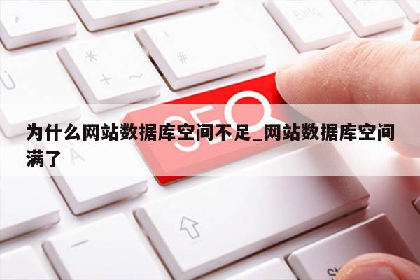 为什么网站数据库空间不足_网站数据库空间满了