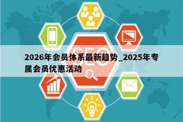 2026年会员体系最新趋势_2025年专属会员优惠活动