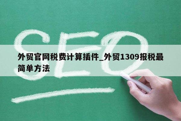 外贸官网税费计算插件_外贸1309报税最简单方法