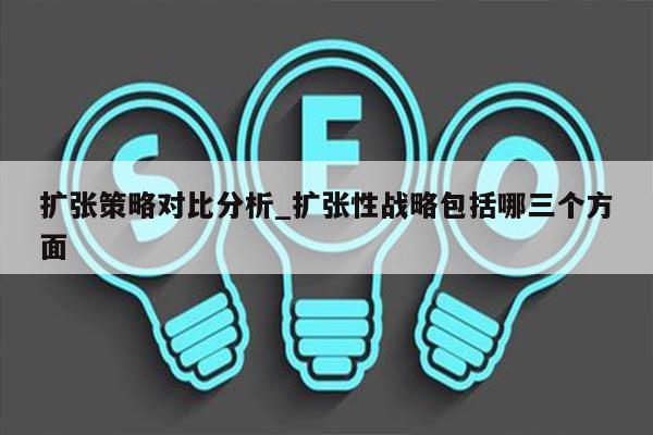 扩张策略对比分析_扩张性战略包括哪三个方面
