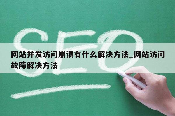 网站并发访问崩溃有什么解决方法_网站访问故障解决方法