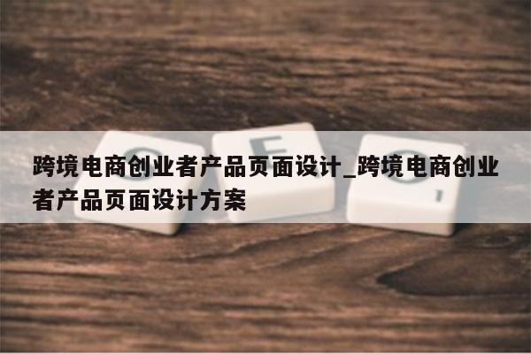 跨境电商创业者产品页面设计_跨境电商创业者产品页面设计方案