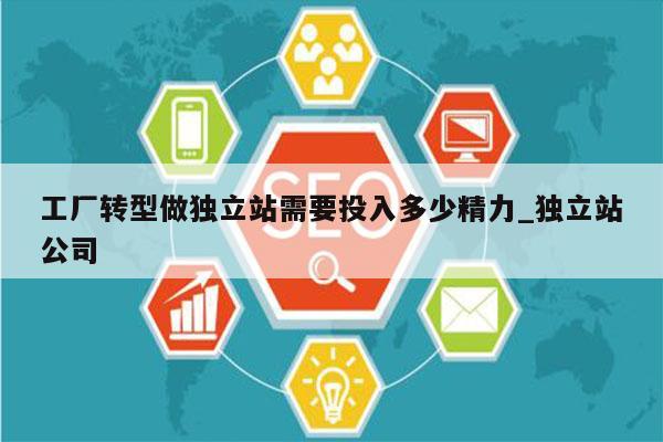 工厂转型做独立站需要投入多少精力_独立站公司