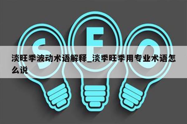 淡旺季波动术语解释_淡季旺季用专业术语怎么说
