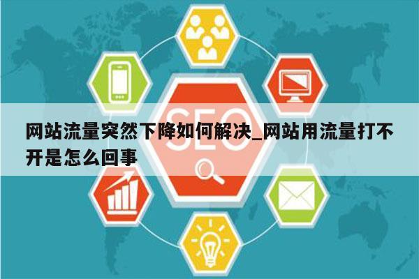 网站流量突然下降如何解决_网站用流量打不开是怎么回事