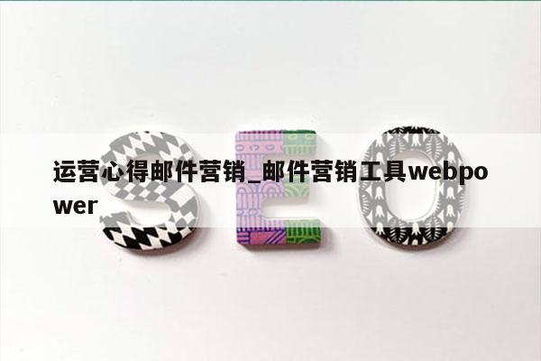 运营心得邮件营销_邮件营销工具webpower