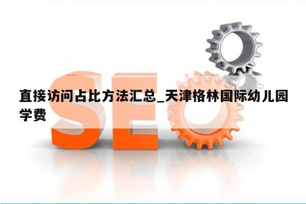 直接访问占比方法汇总_天津格林国际幼儿园学费