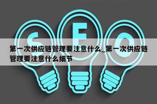 第一次供应链管理要注意什么_第一次供应链管理要注意什么细节