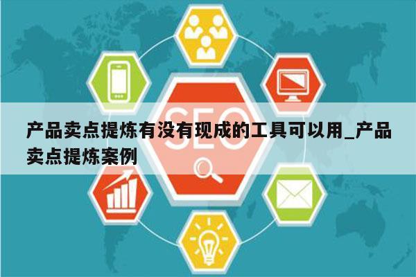 产品卖点提炼有没有现成的工具可以用_产品卖点提炼案例