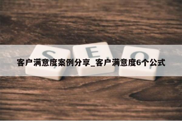 客户满意度案例分享_客户满意度6个公式
