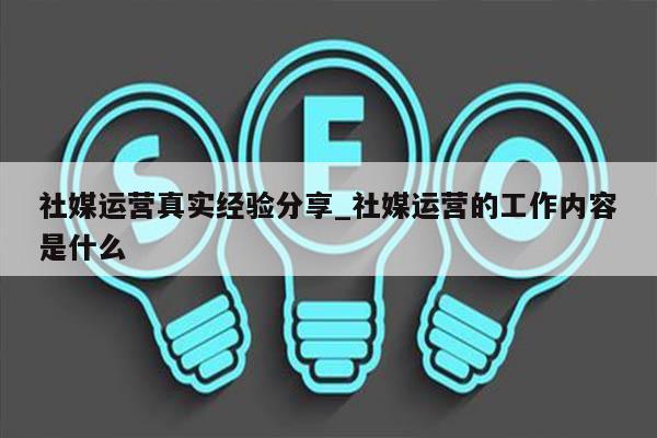 社媒运营真实经验分享_社媒运营的工作内容是什么