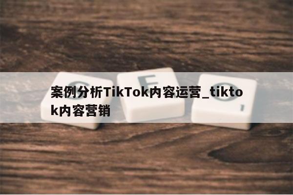 案例分析TikTok内容运营_tiktok内容营销