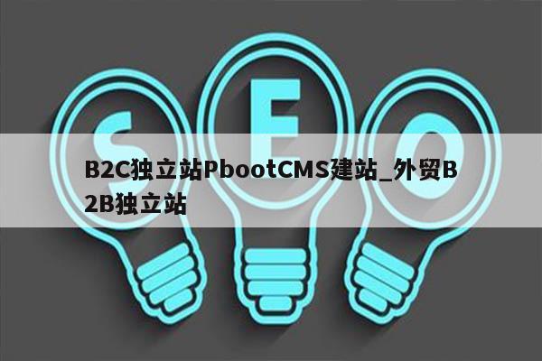 B2C独立站PbootCMS建站_外贸B2B独立站
