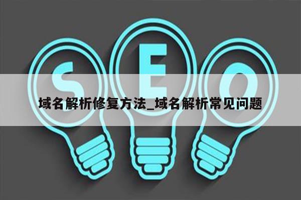 域名解析修复方法_域名解析常见问题