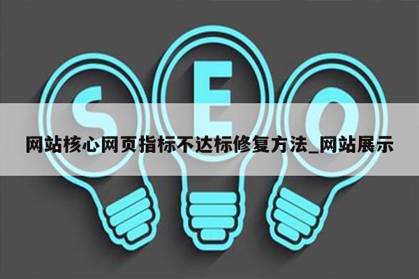 网站核心网页指标不达标修复方法_网站展示