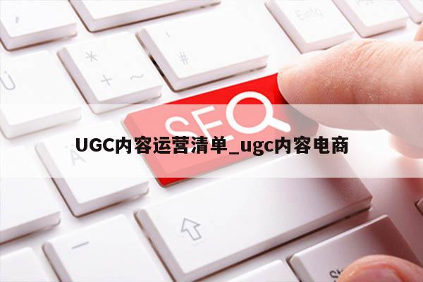 UGC内容运营清单_ugc内容电商