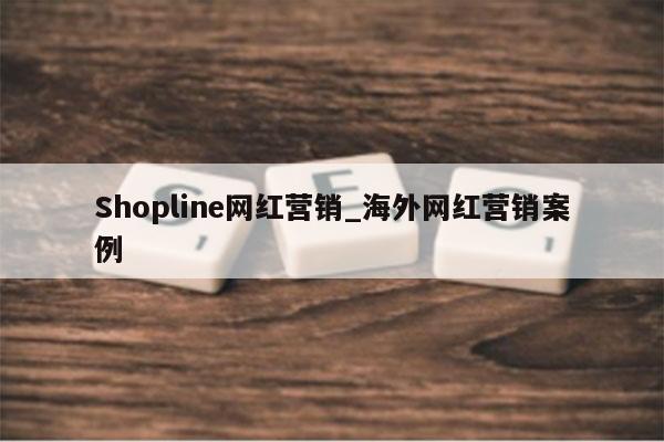 Shopline网红营销_海外网红营销案例