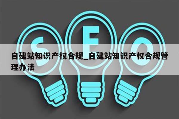 自建站知识产权合规_自建站知识产权合规管理办法