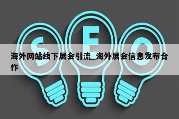 海外网站线下展会引流_海外展会信息发布合作