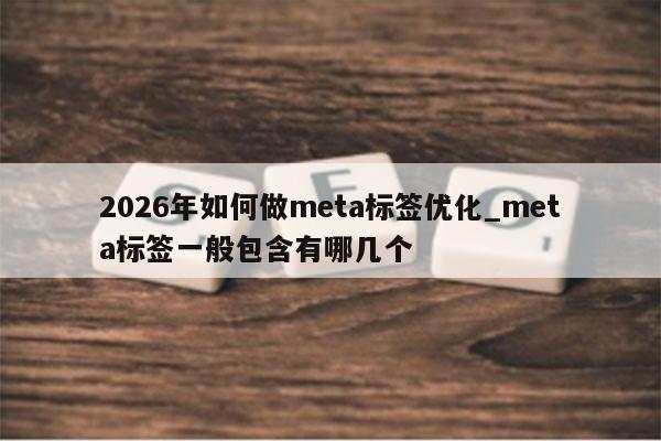 2026年如何做meta标签优化_meta标签一般包含有哪几个