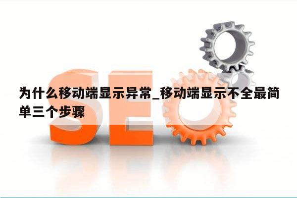 为什么移动端显示异常_移动端显示不全最简单三个步骤