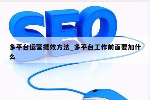 多平台运营提效方法_多平台工作前面要加什么