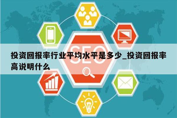 投资回报率行业平均水平是多少_投资回报率高说明什么