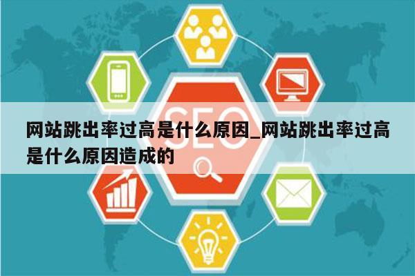 网站跳出率过高是什么原因_网站跳出率过高是什么原因造成的