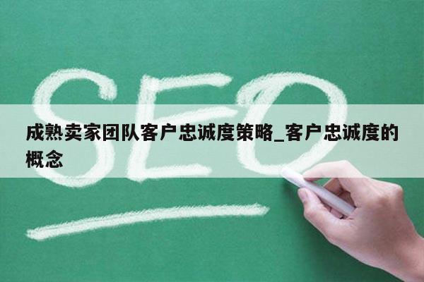 成熟卖家团队客户忠诚度策略_客户忠诚度的概念