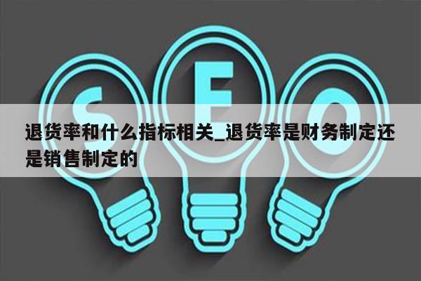 退货率和什么指标相关_退货率是财务制定还是销售制定的
