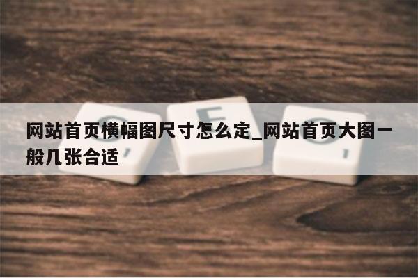 网站首页横幅图尺寸怎么定_网站首页大图一般几张合适