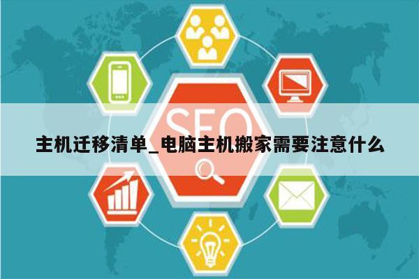 主机迁移清单_电脑主机搬家需要注意什么