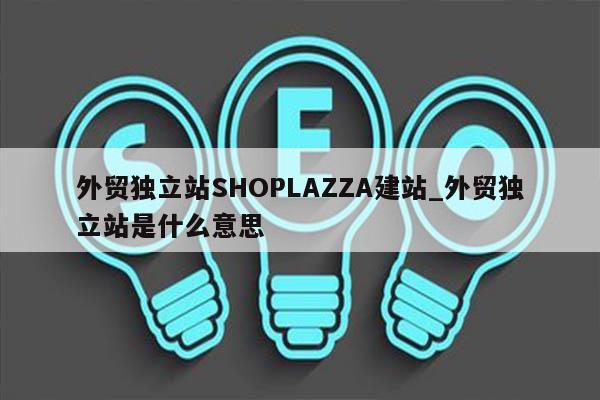 外贸独立站SHOPLAZZA建站_外贸独立站是什么意思