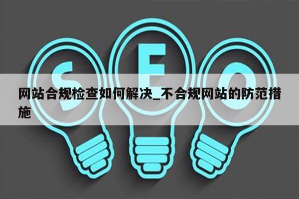 网站合规检查如何解决_不合规网站的防范措施