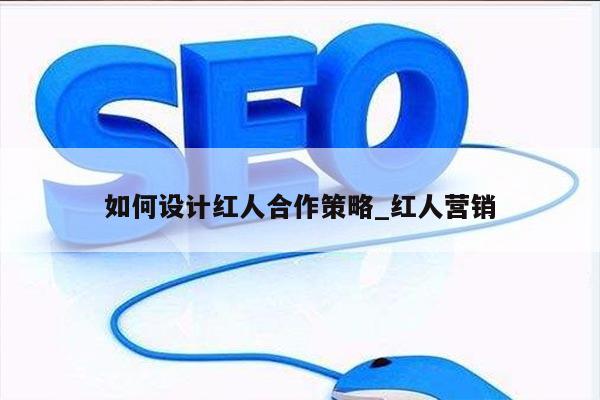 如何设计红人合作策略_红人营销