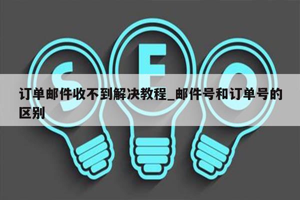 订单邮件收不到解决教程_邮件号和订单号的区别