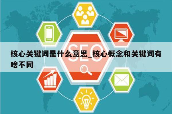 核心关键词是什么意思_核心概念和关键词有啥不同
