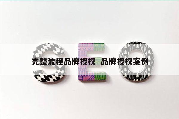 完整流程品牌授权_品牌授权案例
