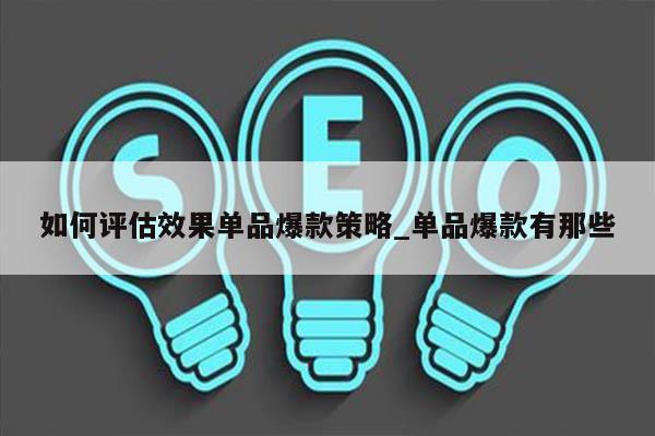 如何评估效果单品爆款策略_单品爆款有那些