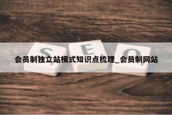 会员制独立站模式知识点梳理_会员制网站