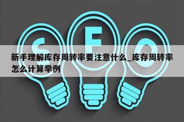 新手理解库存周转率要注意什么_库存周转率怎么计算举例