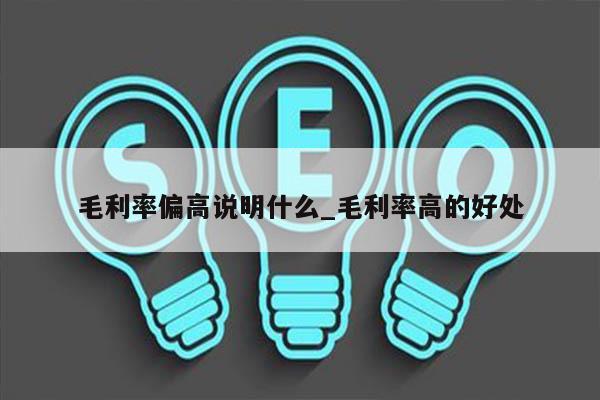 毛利率偏高说明什么_毛利率高的好处