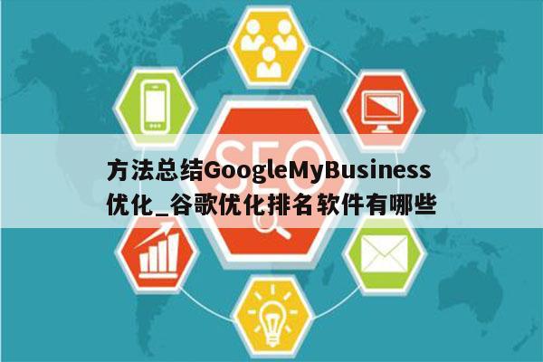 方法总结GoogleMyBusiness优化_谷歌优化排名软件有哪些