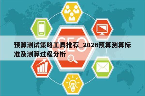 预算测试策略工具推荐_2026预算测算标准及测算过程分析