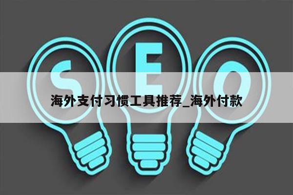 海外支付习惯工具推荐_海外付款