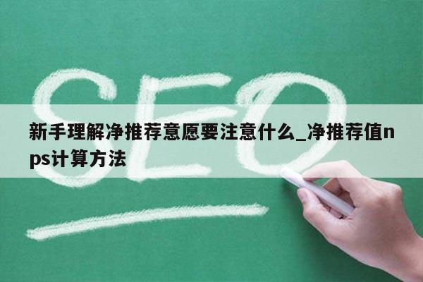 新手理解净推荐意愿要注意什么_净推荐值nps计算方法