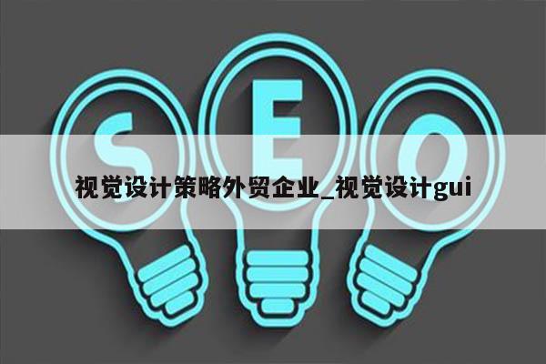 视觉设计策略外贸企业_视觉设计gui