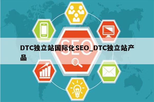 DTC独立站国际化SEO_DTC独立站产品